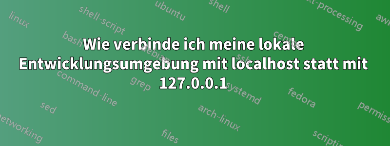 Wie verbinde ich meine lokale Entwicklungsumgebung mit localhost statt mit 127.0.0.1