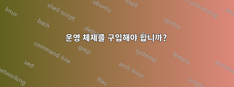 운영 체제를 구입해야 합니까?