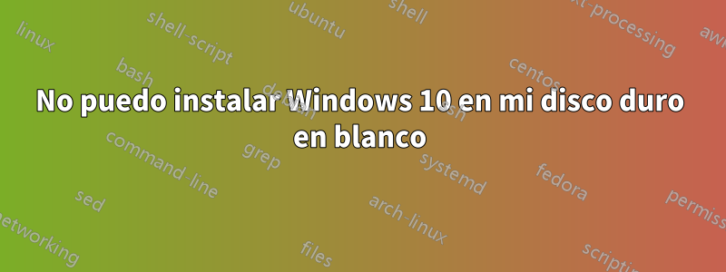 No puedo instalar Windows 10 en mi disco duro en blanco