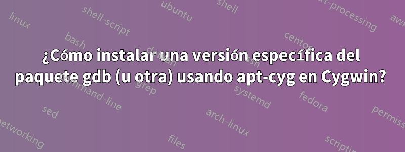 ¿Cómo instalar una versión específica del paquete gdb (u otra) usando apt-cyg en Cygwin?