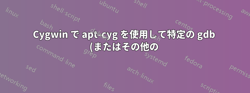Cygwin で apt-cyg を使用して特定の gdb (またはその他の) パッケージ バージョンをインストールするにはどうすればよいでしょうか?