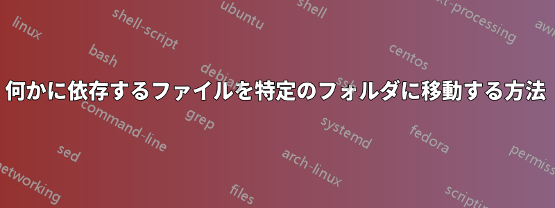 何かに依存するファイルを特定のフォルダに移動する方法