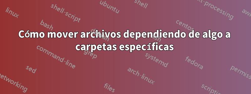 Cómo mover archivos dependiendo de algo a carpetas específicas