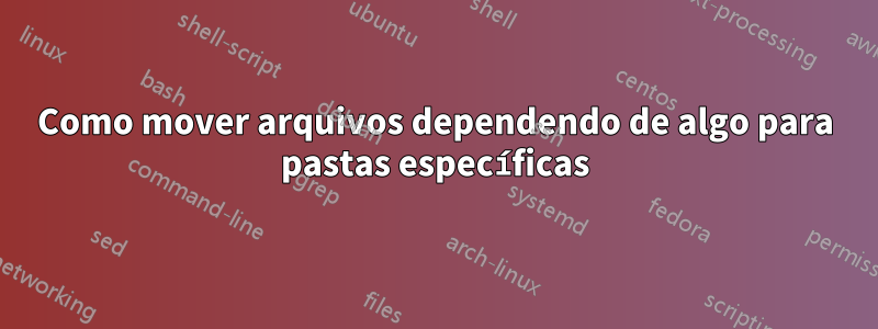 Como mover arquivos dependendo de algo para pastas específicas