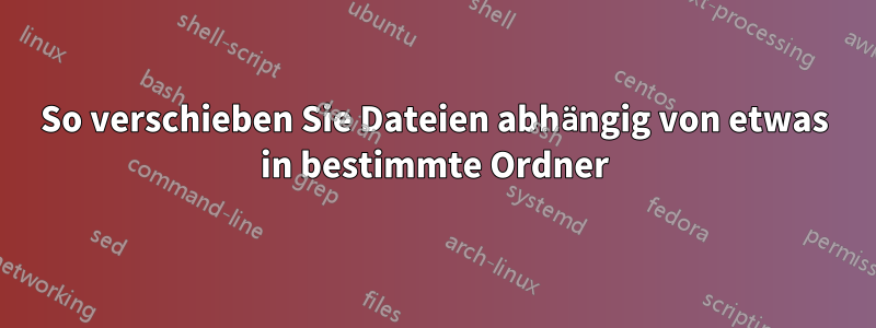 So verschieben Sie Dateien abhängig von etwas in bestimmte Ordner