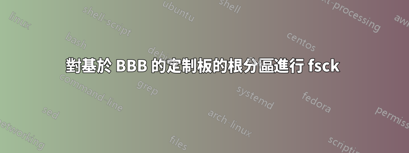 對基於 BBB 的定制板的根分區進行 fsck