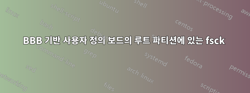 BBB 기반 사용자 정의 보드의 루트 파티션에 있는 fsck