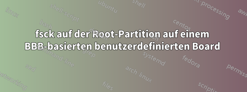 fsck auf der Root-Partition auf einem BBB-basierten benutzerdefinierten Board