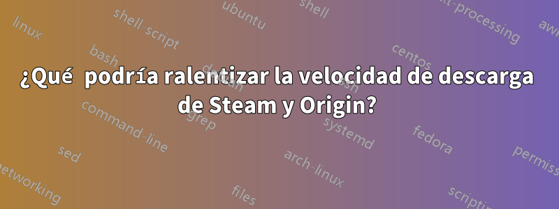 ¿Qué podría ralentizar la velocidad de descarga de Steam y Origin?