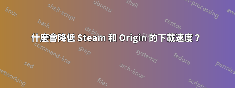 什麼會降低 Steam 和 Origin 的下載速度？