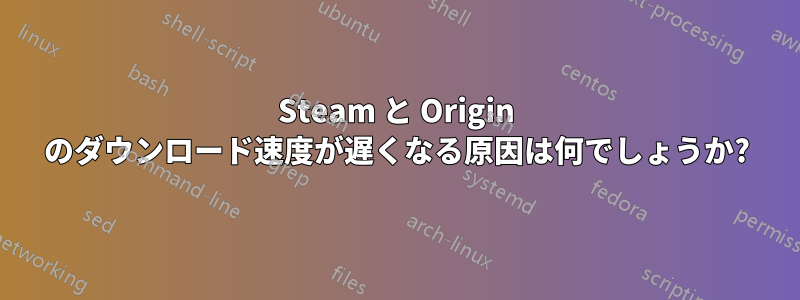 Steam と Origin のダウンロード速度が遅くなる原因は何でしょうか?