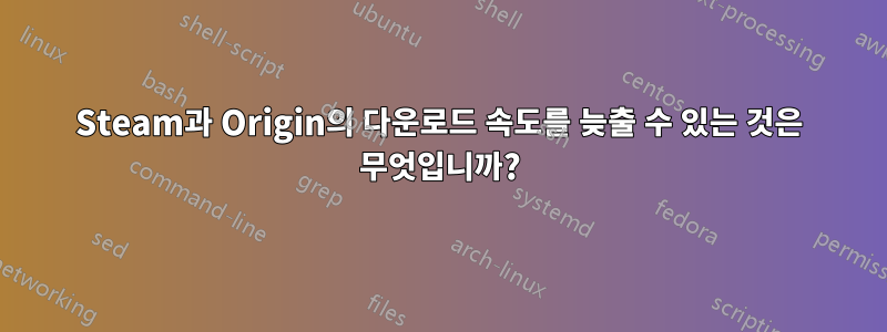 Steam과 Origin의 다운로드 속도를 늦출 수 있는 것은 무엇입니까?