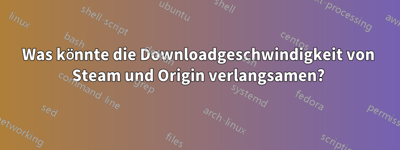 Was könnte die Downloadgeschwindigkeit von Steam und Origin verlangsamen?