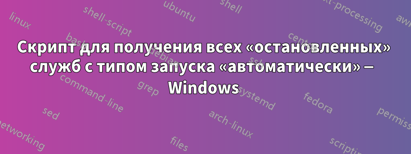 Скрипт для получения всех «остановленных» служб с типом запуска «автоматически» — Windows