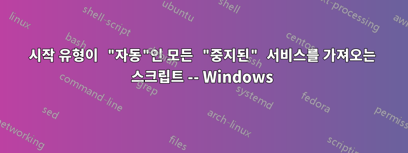 시작 유형이 "자동"인 모든 "중지된" 서비스를 가져오는 스크립트 -- Windows