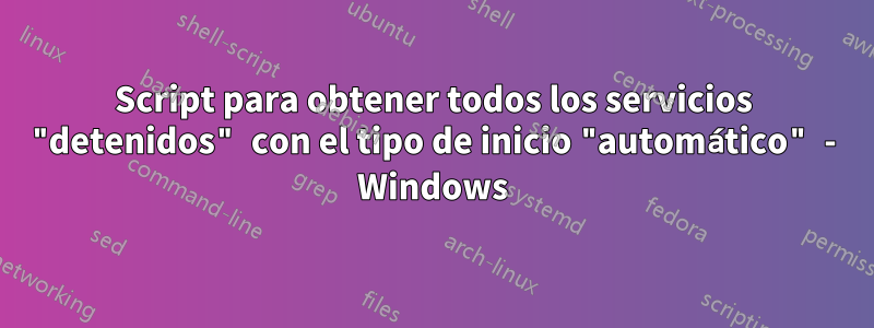 Script para obtener todos los servicios "detenidos" con el tipo de inicio "automático" - Windows