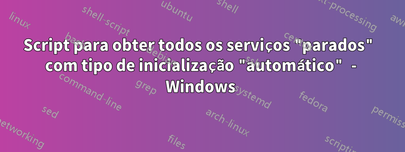 Script para obter todos os serviços "parados" com tipo de inicialização "automático" - Windows