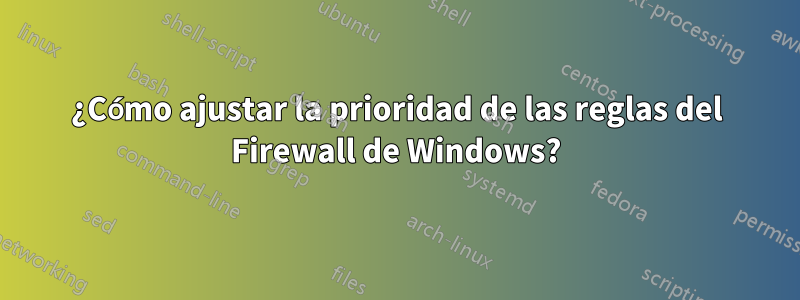 ¿Cómo ajustar la prioridad de las reglas del Firewall de Windows?