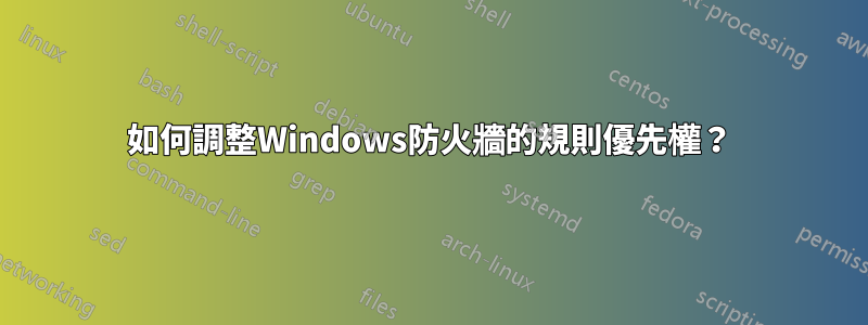 如何調整Windows防火牆的規則優先權？