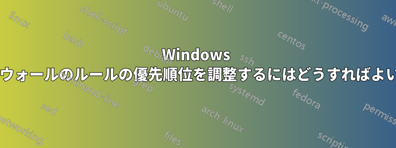 Windows ファイアウォールのルールの優先順位を調整するにはどうすればよいですか?