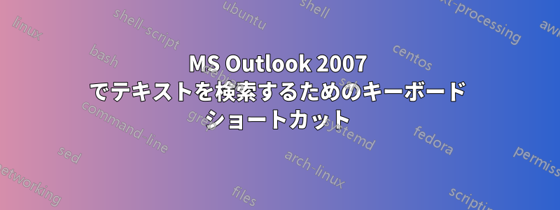 MS Outlook 2007 でテキストを検索するためのキーボード ショートカット