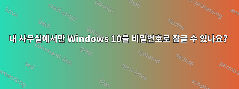 내 사무실에서만 Windows 10을 비밀번호로 잠글 수 있나요?