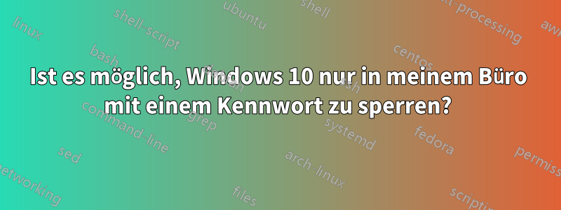 Ist es möglich, Windows 10 nur in meinem Büro mit einem Kennwort zu sperren?