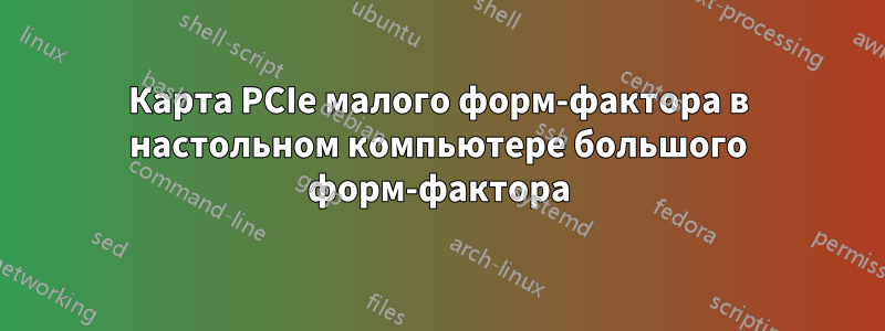 Карта PCIe малого форм-фактора в настольном компьютере большого форм-фактора