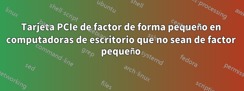 Tarjeta PCIe de factor de forma pequeño en computadoras de escritorio que no sean de factor pequeño