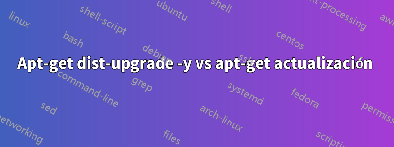 Apt-get dist-upgrade -y vs apt-get actualización