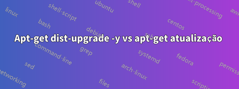 Apt-get dist-upgrade -y vs apt-get atualização