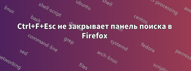 Ctrl+F+Esc не закрывает панель поиска в Firefox