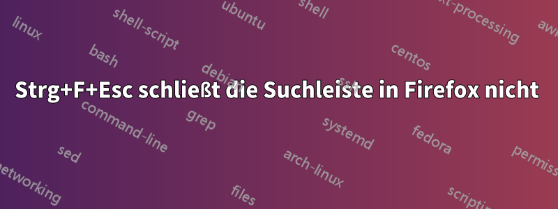 Strg+F+Esc schließt die Suchleiste in Firefox nicht