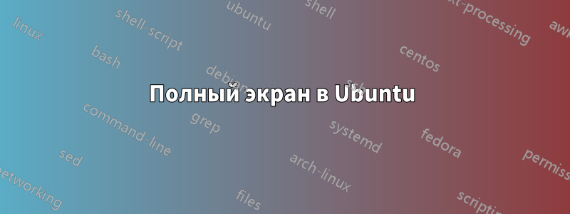 Полный экран в Ubuntu