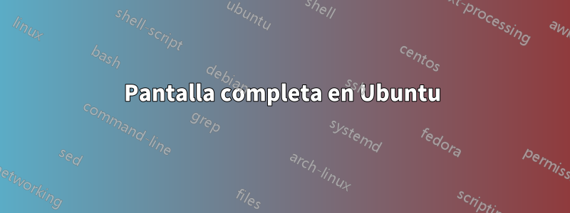 Pantalla completa en Ubuntu