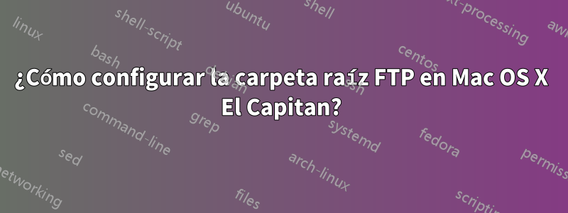 ¿Cómo configurar la carpeta raíz FTP en Mac OS X El Capitan?