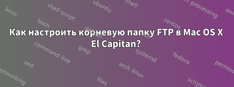 Как настроить корневую папку FTP в Mac OS X El Capitan?