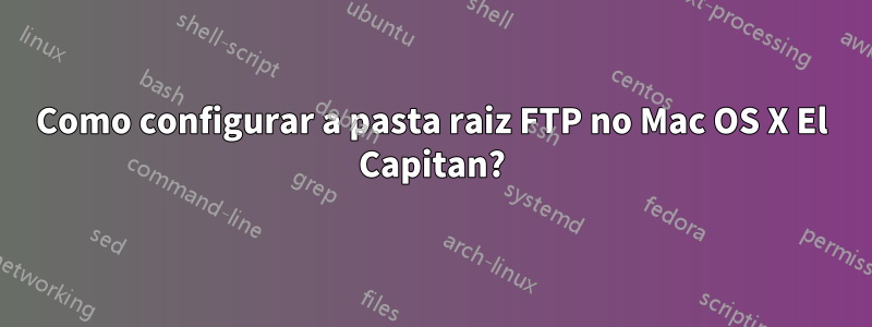 Como configurar a pasta raiz FTP no Mac OS X El Capitan?