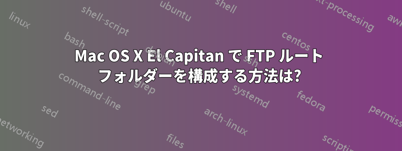 Mac OS X El Capitan で FTP ルート フォルダーを構成する方法は?