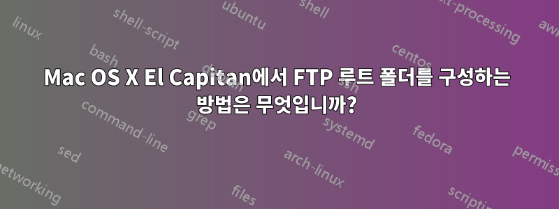 Mac OS X El Capitan에서 FTP 루트 폴더를 구성하는 방법은 무엇입니까?