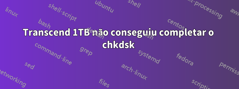 Transcend 1TB não conseguiu completar o chkdsk