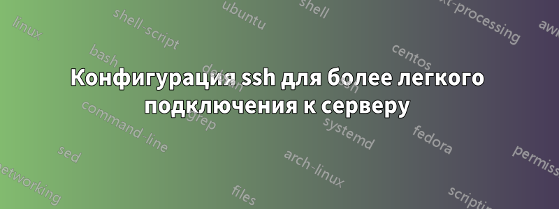 Конфигурация ssh для более легкого подключения к серверу