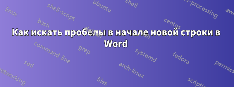 Как искать пробелы в начале новой строки в Word