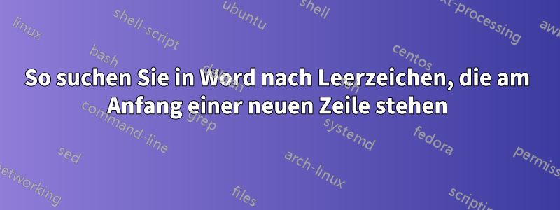 So suchen Sie in Word nach Leerzeichen, die am Anfang einer neuen Zeile stehen