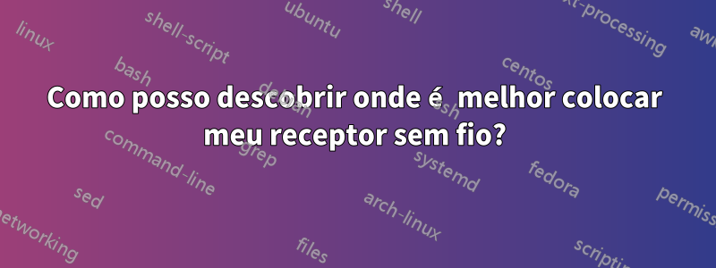 Como posso descobrir onde é melhor colocar meu receptor sem fio?