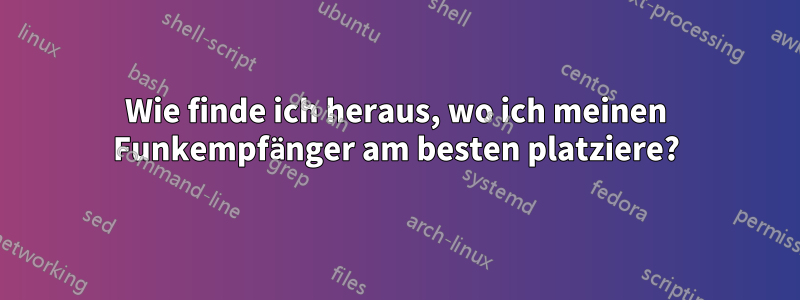 Wie finde ich heraus, wo ich meinen Funkempfänger am besten platziere?