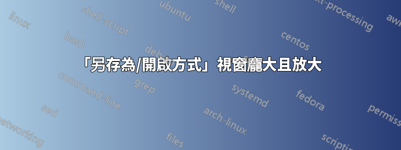 「另存為/開啟方式」視窗龐大且放大