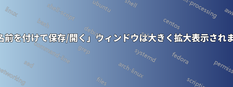 「名前を付けて保存/開く」ウィンドウは大きく拡大表示されます