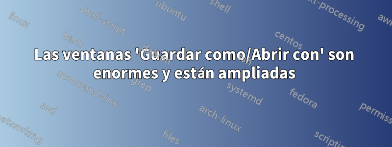 Las ventanas 'Guardar como/Abrir con' son enormes y están ampliadas