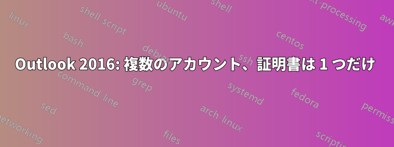 Outlook 2016: 複数のアカウント、証明書は 1 つだけ